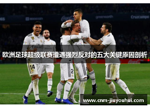 欧洲足球超级联赛遭遇强烈反对的五大关键原因剖析