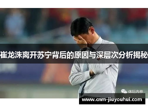 崔龙洙离开苏宁背后的原因与深层次分析揭秘