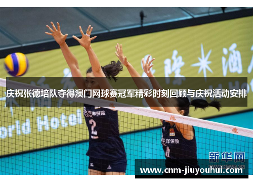 庆祝张德培队夺得澳门网球赛冠军精彩时刻回顾与庆祝活动安排 庆祝张德培队夺得澳门网球赛冠军精彩时刻回顾与庆祝活动安排