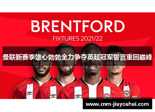 曼联新赛季雄心勃勃全力争夺英超冠军誓言重回巅峰 曼联新赛季雄心勃勃全力争夺英超冠军誓言重回巅峰