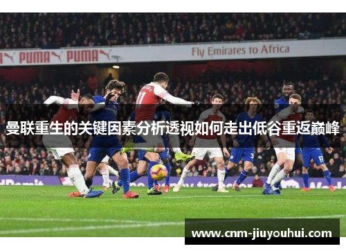 曼联重生的关键因素分析透视如何走出低谷重返巅峰 曼联重生的关键因素分析透视如何走出低谷重返巅峰