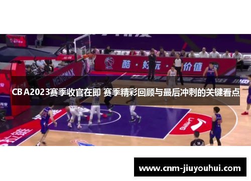 CBA2023赛季收官在即 赛季精彩回顾与最后冲刺的关键看点 CBA2023赛季收官在即 赛季精彩回顾与最后冲刺的关键看点