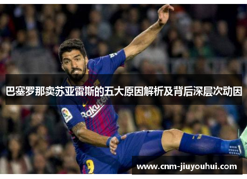 巴塞罗那卖苏亚雷斯的五大原因解析及背后深层次动因