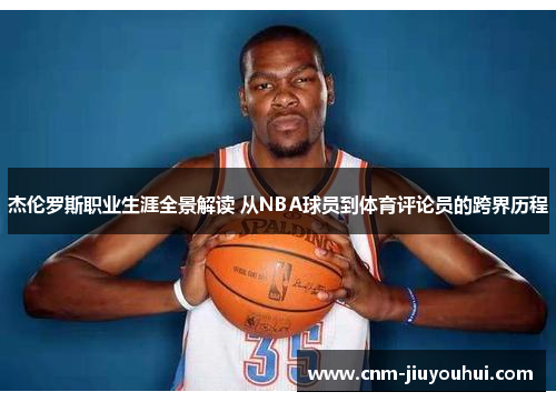 杰伦罗斯职业生涯全景解读 从NBA球员到体育评论员的跨界历程 杰伦罗斯职业生涯全景解读 从NBA球员到体育评论员的跨界历程