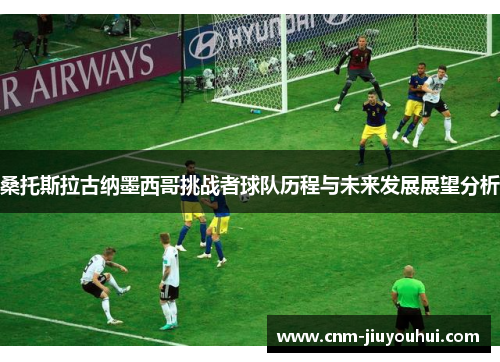 桑托斯拉古纳墨西哥挑战者球队历程与未来发展展望分析 桑托斯拉古纳墨西哥挑战者球队历程与未来发展展望分析
