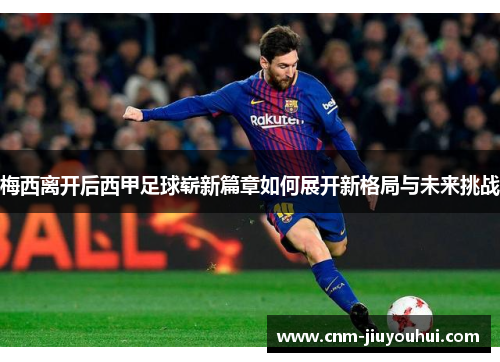 梅西离开后西甲足球崭新篇章如何展开新格局与未来挑战
