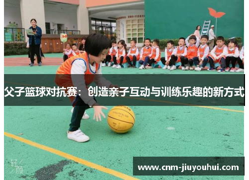 父子篮球对抗赛：创造亲子互动与训练乐趣的新方式