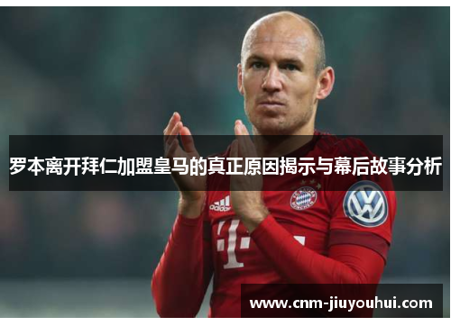 罗本离开拜仁加盟皇马的真正原因揭示与幕后故事分析 罗本离开拜仁加盟皇马的真正原因揭示与幕后故事分析