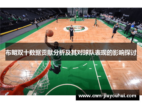 布朗双十数据贡献分析及其对球队表现的影响探讨 布朗双十数据贡献分析及其对球队表现的影响探讨