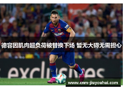 德容因肌肉超负荷被替换下场 暂无大碍无需担心 德容因肌肉超负荷被替换下场 暂无大碍无需担心