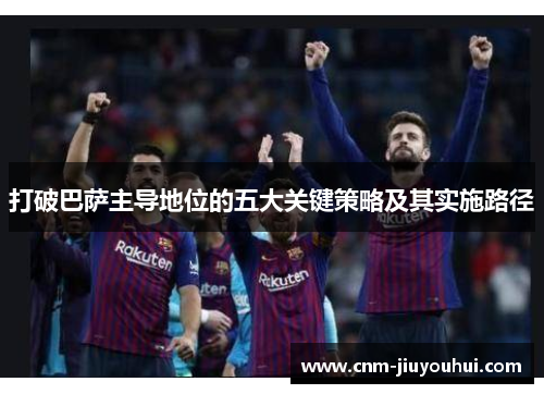 打破巴萨主导地位的五大关键策略及其实施路径