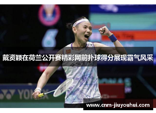戴资颖在荷兰公开赛精彩网前扑球得分展现霸气风采