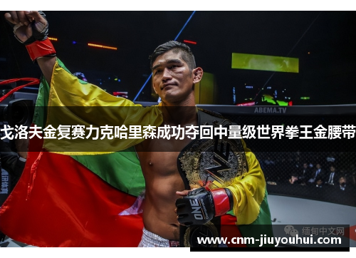 戈洛夫金复赛力克哈里森成功夺回中量级世界拳王金腰带 戈洛夫金复赛力克哈里森成功夺回中量级世界拳王金腰带