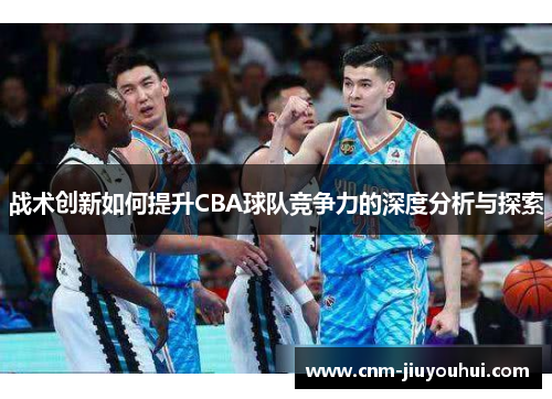战术创新如何提升CBA球队竞争力的深度分析与探索