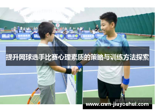 提升网球选手比赛心理素质的策略与训练方法探索 提升网球选手比赛心理素质的策略与训练方法探索