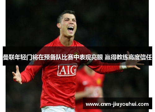 曼联年轻门将在预备队比赛中表现亮眼 赢得教练高度信任 曼联年轻门将在预备队比赛中表现亮眼 赢得教练高度信任