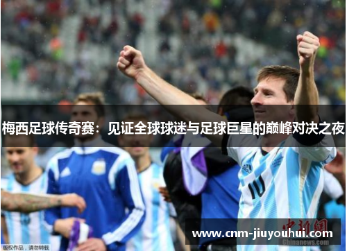 梅西足球传奇赛:见证全球球迷与足球巨星的巅峰对决之夜 梅西足球传奇赛:见证全球球迷与足球巨星的巅峰对决之夜