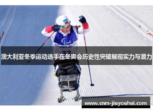 澳大利亚冬季运动选手在冬奥会历史性突破展现实力与潜力 澳大利亚冬季运动选手在冬奥会历史性突破展现实力与潜力