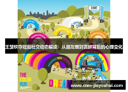 王楚钦夺冠后社交动态解读:从朋友圈到言辞背后的心理变化 王楚钦夺冠后社交动态解读:从朋友圈到言辞背后的心理变化