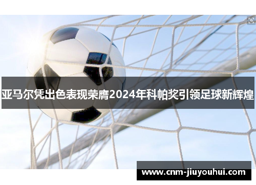 亚马尔凭出色表现荣膺2024年科帕奖引领足球新辉煌
