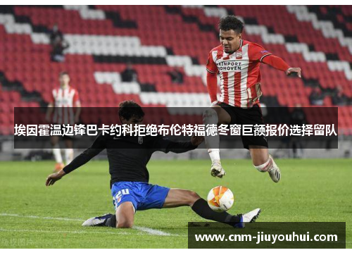 埃因霍温边锋巴卡约科拒绝布伦特福德冬窗巨额报价选择留队 埃因霍温边锋巴卡约科拒绝布伦特福德冬窗巨额报价选择留队