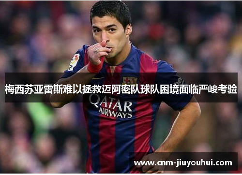 梅西苏亚雷斯难以拯救迈阿密队球队困境面临严峻考验 梅西苏亚雷斯难以拯救迈阿密队球队困境面临严峻考验