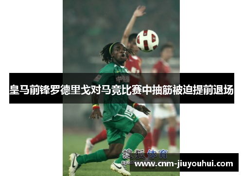 皇马前锋罗德里戈对马竞比赛中抽筋被迫提前退场 皇马前锋罗德里戈对马竞比赛中抽筋被迫提前退场