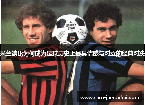 米兰德比为何成为足球历史上最具情感与对立的经典对决