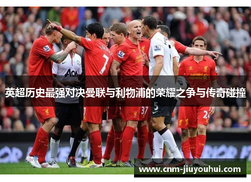 英超历史最强对决曼联与利物浦的荣耀之争与传奇碰撞