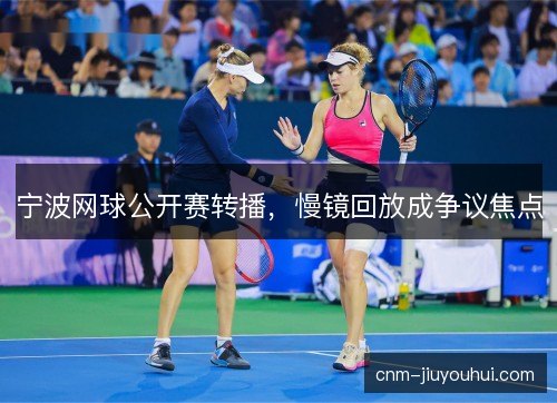 宁波网球公开赛转播，慢镜回放成争议焦点