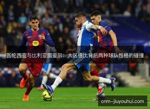 瓦伦西亚与比利亚雷亚尔：大区德比背后两种球队性格的碰撞