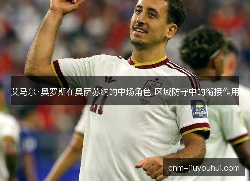 艾马尔·奥罗斯在奥萨苏纳的中场角色 区域防守中的衔接作用